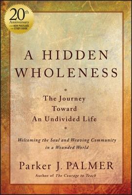 A Hidden Wholeness: The Journey Toward An Undivided Life, 20th Anniversary Edition - Parker J. Palmer - cover