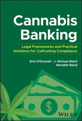 Cannabis Banking: Legal Frameworks and Practical Solutions for Cultivating Compliance - Erin O'Donnell,James Michael Beird,Meridith Beird - cover