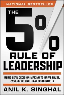 The 5% Rule of Leadership: Using Lean Decision-Making to Drive Trust, Ownership, and Team Productivity - Anil Singhal - cover