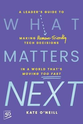 What Matters Next: A Leader's Guide to Making Human-Friendly Tech Decisions in a World That's Moving Too Fast - Kate O'Neill - cover