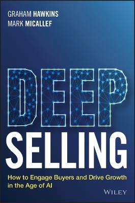Deep Selling: How to Engage Buyers and Drive Growth in the Age of AI - Graham Hawkins,Mark Micallef - cover