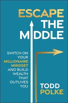 Escape the Middle: Switch on Your Millionaire Mindset and Build Wealth That Outlives You - Todd Polke - cover