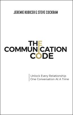 The Communication Code: Unlock Every Relationship, One Conversation at a Time - Jeremie Kubicek,Steve Cockram - cover