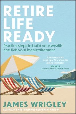 Retire Life Ready: Practical Steps to Build Your Wealth and Live Your Ideal Retirement - James Wrigley - cover