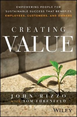 Creating Value: Empowering People for Sustainable Success that Benefits Employees, Customers, and Owners - John Rizzo - cover
