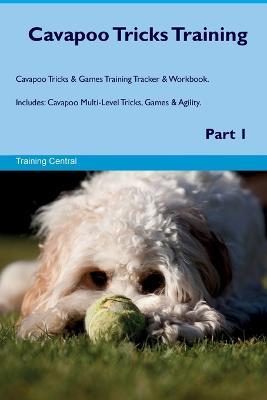 Cavapoo Tricks Training Cavapoo Tricks & Games Training Tracker & Workbook. Includes: Cavapoo Multi-Level Tricks, Games & Agility. Part 1 - Training Central - cover
