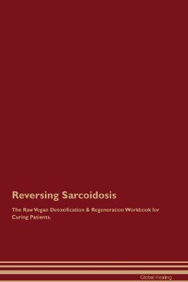 Reversing Sarcoidosis The Raw Vegan Detoxification & Regeneration Workbook for Curing Patients. - Global Healing - cover