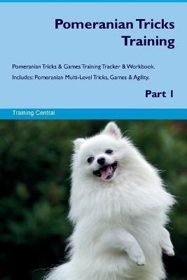 Pomeranian Tricks Training Pomeranian Tricks & Games Training Tracker & Workbook. Includes: Pomeranian Multi-Level Tricks, Games & Agility. Part 1 - Training Central - cover