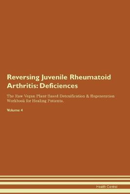 Reversing Juvenile Rheumatoid Arthritis: Deficiencies The Raw Vegan Plant-Based Detoxification & Regeneration Workbook for Healing Patients. Volume 4 - Health Central - cover