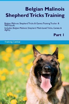 Belgian Malinois Shepherd Tricks Training Belgian Malinois Shepherd Tricks & Games Training Tracker & Workbook. Includes: Belgian Malinois Shepherd Multi-Level Tricks, Games & Agility. Part 1 - Training Central - cover