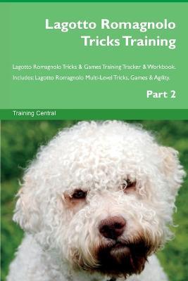 Lagotto Romagnolo Tricks Training Lagotto Romagnolo Tricks & Games Training Tracker & Workbook. Includes: Lagotto Romagnolo Multi-Level Tricks, Games & Agility. Part 2 - Training Central - cover