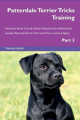 Patterdale Terrier Tricks Training Patterdale Terrier Tricks & Games Training Tracker & Workbook. Includes: Patterdale Terrier Multi-Level Tricks, Games & Agility. Part 3 - Training Central - cover