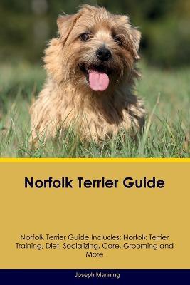 Norfolk Terrier Guide Norfolk Terrier Guide Includes: Norfolk Terrier Training, Diet, Socializing, Care, Grooming, Breeding and More - Joseph Manning - cover