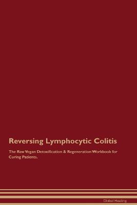 Reversing Lymphocytic Colitis The Raw Vegan Detoxification & Regeneration Workbook for Curing Patients. - Global Healing - cover