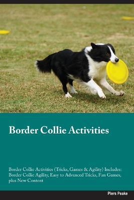 Border Collie Activities Border Collie Activities (Tricks, Games & Agility) Includes: Border Collie Agility, Easy to Advanced Tricks, Fun Games, plus New Content - Piers Peake - cover