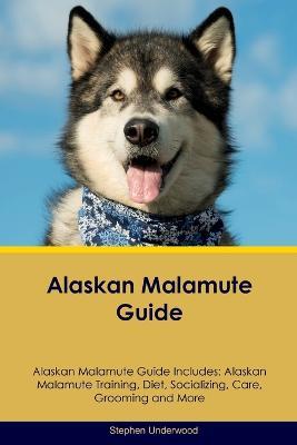 Alaskan Malamute Guide Alaskan Malamute Guide Includes: Alaskan Malamute Training, Diet, Socializing, Care, Grooming, Breeding and More - Stephen Underwood - cover