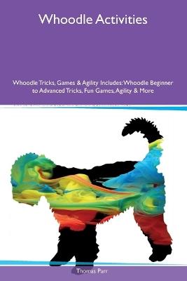 Whoodle Activities Whoodle Tricks, Games & Agility Includes: Whoodle Beginner to Advanced Tricks, Fun Games, Agility and More - Thomas Parr - cover