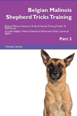 Belgian Malinois Shepherd Tricks Training Belgian Malinois Shepherd Tricks & Games Training Tracker & Workbook. Includes: Belgian Malinois Shepherd Multi-Level Tricks, Games & Agility. Part 3 - Training Central - cover