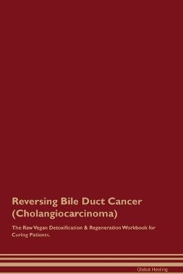 Reversing Bile Duct Cancer (Cholangiocarcinoma) The Raw Vegan Detoxification & Regeneration Workbook for Curing Patients. - Global Healing - cover
