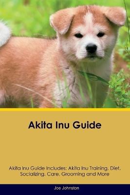 Akita Inu Guide Akita Inu Guide Includes: Akita Inu Training, Diet, Socializing, Care, Grooming, Breeding and More - Joe Johnston - cover