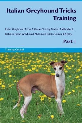 Italian Greyhound Tricks Training Italian Greyhound Tricks & Games Training Tracker & Workbook. Includes: Italian Greyhound Multi-Level Tricks, Games & Agility. Part 1 - Training Central - cover