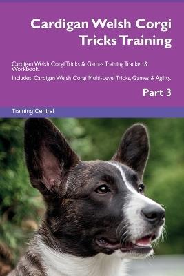 Cardigan Welsh Corgi Tricks Training Cardigan Welsh Corgi Tricks & Games Training Tracker & Workbook. Includes: Cardigan Welsh Corgi Multi-Level Tricks, Games & Agility. Part 3 - Training Central - cover