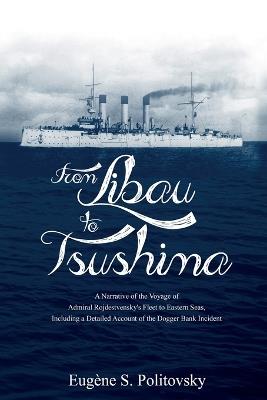 From Libau to Tsushima: A Narrative of the Voyage of Admiral Rojdestvensky's Fleet to Eastern Seas, Including a Detailed Account of the Dogger Bank Incident - Eugene S Politovsky - cover