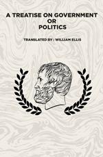A Treatise on Government: Or: Politics