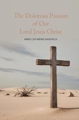 The Dolorous Passion of Our Lord Jesus Christ - Anne C Emmerich - cover