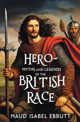 Hero-Myths and Legends of the British Race - Maud Isabel Ebbutt - cover