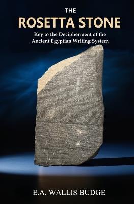 The Rosetta Stone: Key to the Decipherment of the Ancient Egyptian Writing System - E a Wallis Budge - cover