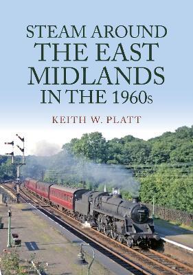 Steam Around the East Midlands in the 1960s - Keith W. Platt - cover