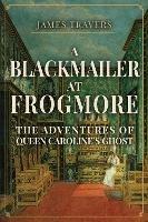 A Blackmailer at Frogmore: The Adventures of Queen Caroline's Ghost