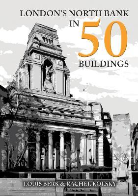 London's North Bank in 50 Buildings - Louis Berk,Rachel Kolsky - cover
