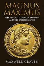 Magnus Maximus: The Neglected Roman Emperor and his British Legacy