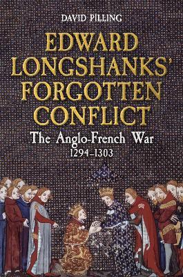 Edward Longshanks' Forgotten Conflict: The Anglo-French War 1294-1303 - David Pilling - cover