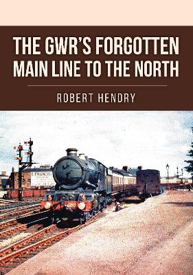 The GWR's Forgotten Main Line to the North - Robert Hendry - cover