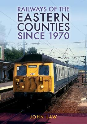 Railways of the Eastern Counties Since 1970 - John Law - cover