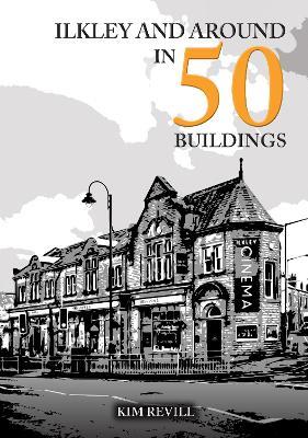 Ilkley and Around in 50 Buildings - Kim Revill - cover