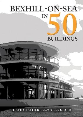 Bexhill-on-Sea in 50 Buildings - David Hatherell,Alan Starr - cover