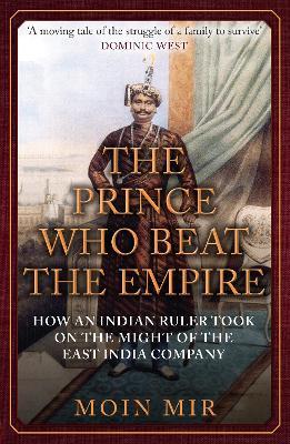 The Prince Who Beat the Empire: How an Indian Ruler Took on the Might of the East India Company - Moin Mir - cover