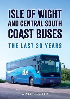 Isle of Wight and Central South Coast Buses: The Last 30 Years - Matt Cooper - cover