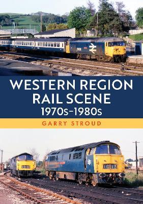 Western Region Rail Scene: 1970s–1980s - Garry Stroud - cover