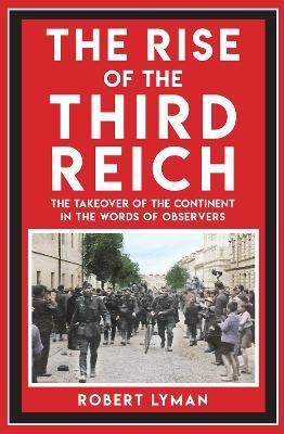 The Rise of the Third Reich: The Takeover of the Continent in the Words of Observers - Robert Lyman - cover