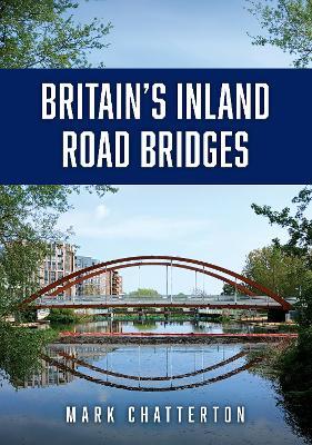 Britain’s Inland Road Bridges - Mark Chatterton - cover