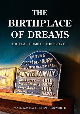 Birthplace of Dreams: The First Home of the Brontës - Mark Davis,Steven Stanworth - cover