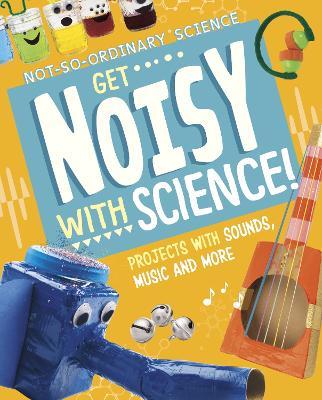 Get Noisy with Science!: Projects with Sounds, Music and More - Elsie Olson - cover