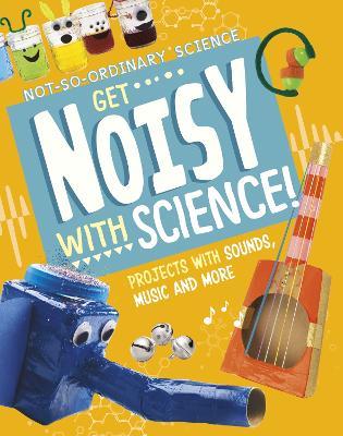 Get Noisy with Science!: Projects with Sounds, Music and More - Elsie Olson - cover