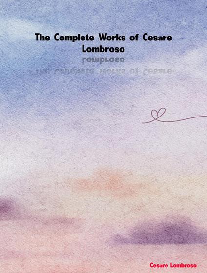 The Complete Works of Cesare Lombroso - Cesare Lombroso - ebook