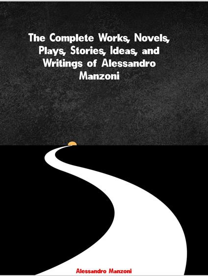 The Complete Works, Novels, Plays, Stories, Ideas, and Writings of Alessandro Manzoni - Alessandro Manzoni - ebook